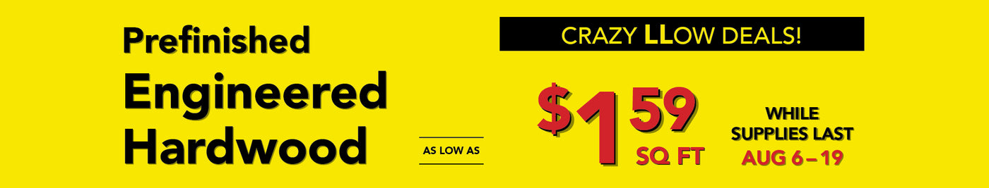 Crazy Low Deals Prefinished Engineered Hardwood as low as $1.59 square foot while supplies last august 6-19