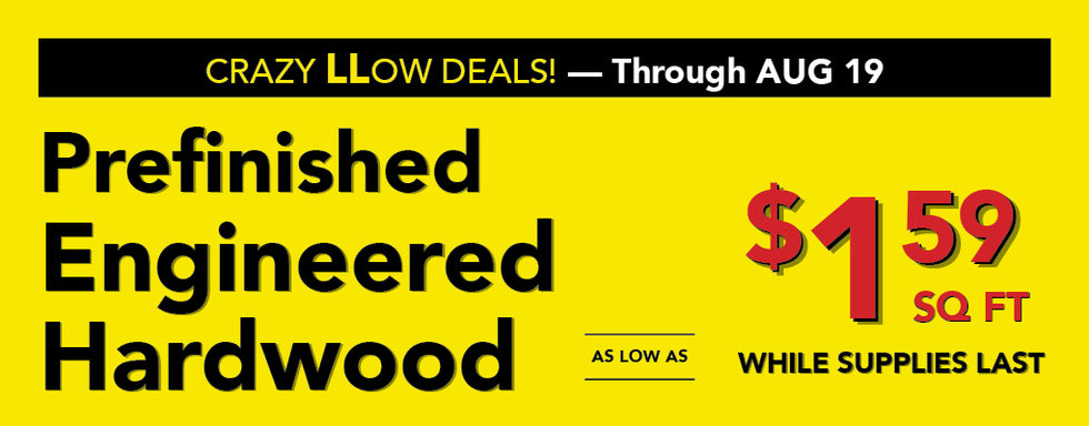 Crazy Low Deals Prefinished Engineered Hardwood as low as $1.59 square foot while supplies last august 6-19