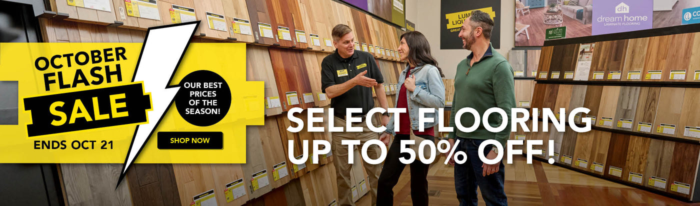 October Flash Sale Our Best Prices of the Season! Select Flooring Up to 50 percent off! Ends October 21st Shop Now