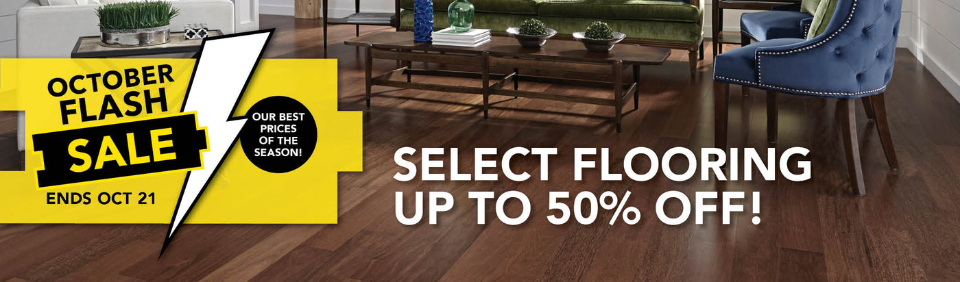 October Flash Sale Our Best Prices of the Season! Select Flooring up to 50% Off Ends October 21st
