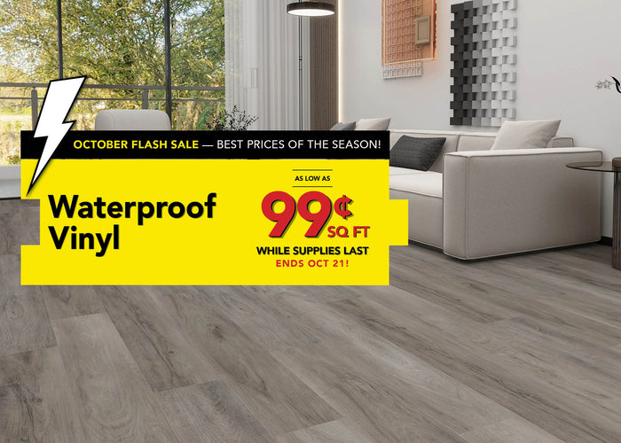 October Flash Sale Best Prices of the Season! Waterproof Vinyl as low as 99 cent per square foot while supplies last ends october 21st