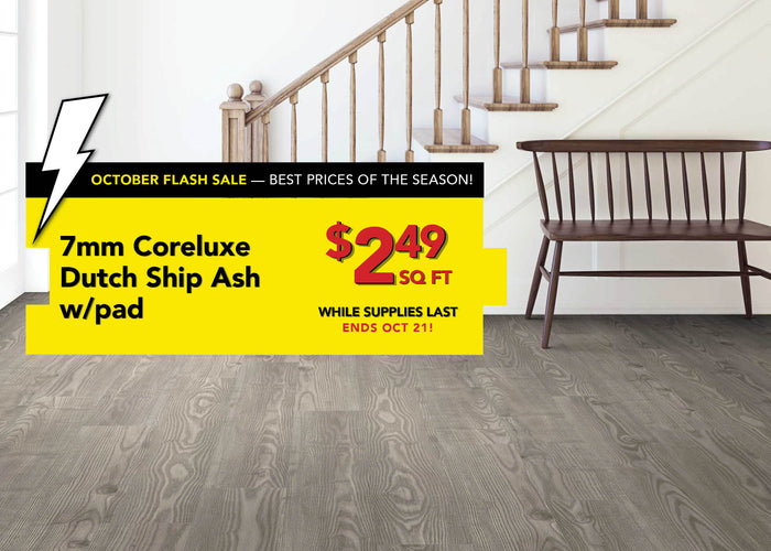 October Flash Sale Best Prices of the Season! 7 millimeter Coreluxe Dutch Ship Ash with pad $2.49 per square foot while supplies last ends october 21st