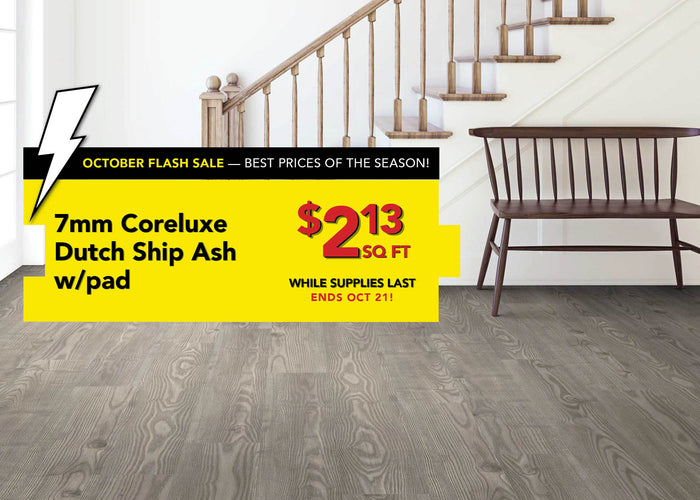 October Flash Sale Best Prices of the Season 7mm Coreluxe Dutch Ship Ash with pad $2.13 per square foot while supplies last ends october 21st