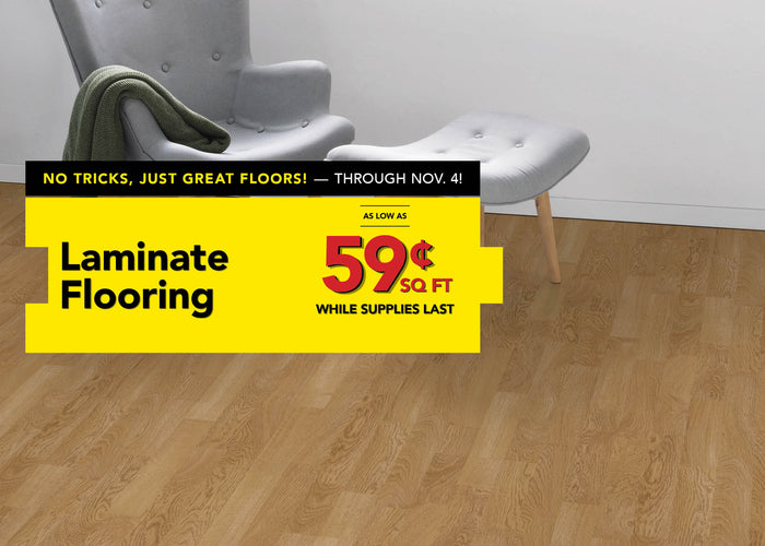 No Tricks, Just Great Floors through November 4 Laminate Flooring as low as 59 cent per square foot while supplies last