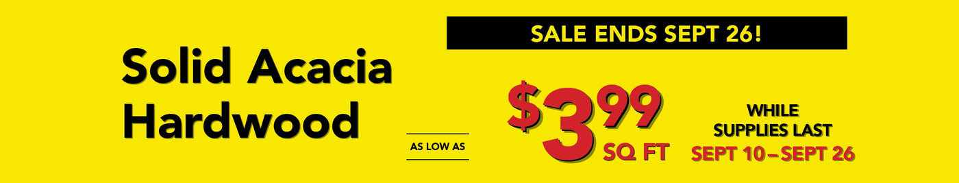 solid acacia hardwood as low as $3.99 per square foot while supplies last september 10-26