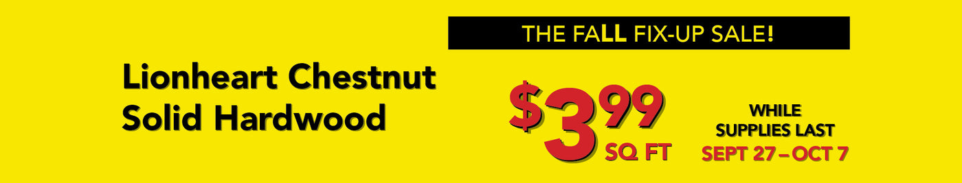 The fall fix up sale Lionheart Chestnut Solid Hardwood as low as $3.99 per square foot while supplies last september 27 - october 7