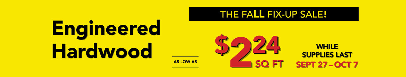 The fall fix up sale Engineered Hardwood as low as $2.24 per square foot while supplies last september 27 - october 7