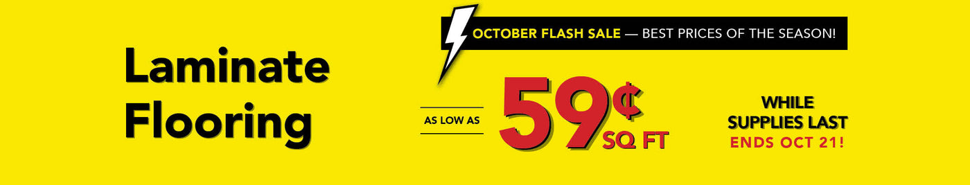 October Flash Sale Best Prices of the Season Laminate Flooring as low as 59 cent per square foot while supplies last ends october 21st