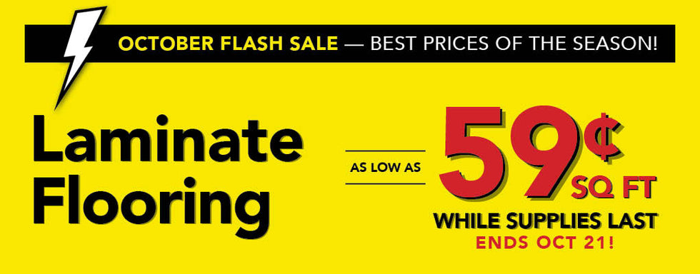 October Flash Sale Best Prices of the Season Laminate Flooring as low as 59 cent per square foot while supplies last ends october 21st