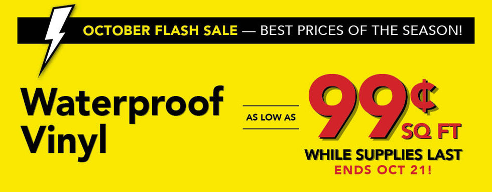 October Flash Sale Best Prices of the Season Waterproof Vinyl as low as 99 cent per square foot while supplies last ends october 21st