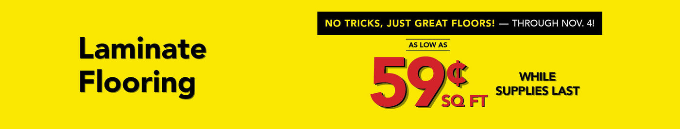 No Tricks Just Great Floors through November 4th Laminate Flooring as low as 59 cent per square foot while supplies last