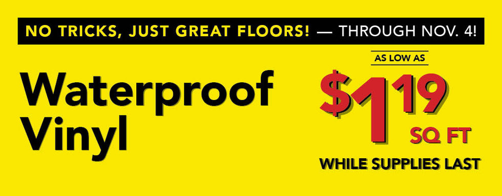 No Tricks Just Great Floors through November 4th Waterproof Vinyl as low as $1.19 per square foot while supplies last