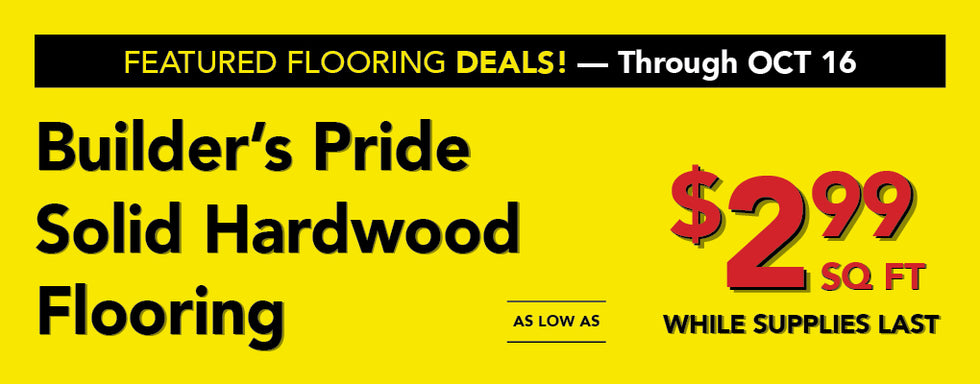 Featured flooring deals through october 16 builder's pride solid hardwood flooring as low as $2.99 per square foot while supplies last
